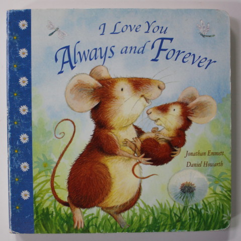 I LOVE YOU ALWAYS AND FOREVER by JONATHAN EMMETT , illustrated by DANIEL HOWARTH , 2010