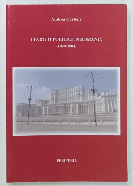 I PARTITI POLITICI IN ROMANIA ( 1989 - 2004  ) di ANDREA CARTNEY , TEXT IN LIMBA ITALIANA , 2007