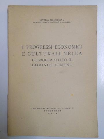 I PROGRESSI ECONOMICI E CULTURALI NELLA DOBROGEA SOTTO IL DOMINIO ROMENO di VINTILA MIHAILESCU  1941