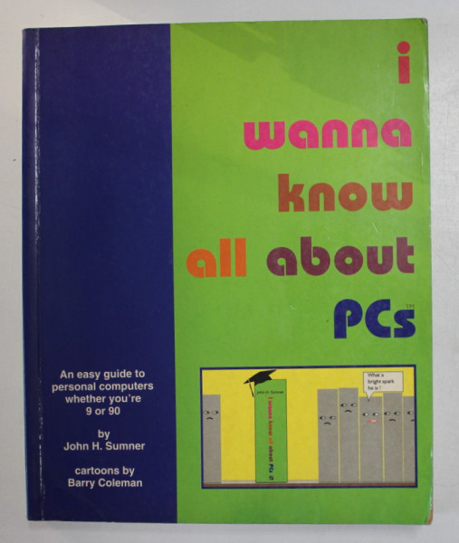 I WANNA KNOW ALL ABOUT PCs by JOHN H. SUMNER , cartoons by BARRY COLEMAN , 1995
