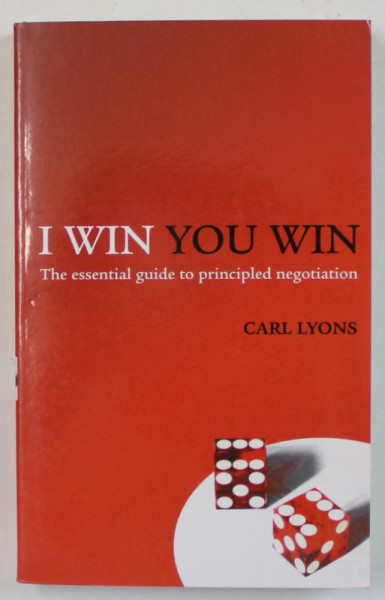 I WIN YOU WIN , THE ESSENTIAL GUIDE TO PRINCIPLED NEGOTIATION by CARL LYONS , 2007