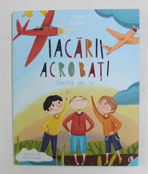 IACARII ACROBATI - POVESTEA UNUI VIS de ALINA BALTAC , ilustratii de YANNA ZOSMER , 2018
