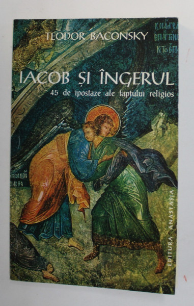 IACOB SI INGERUL - 45 DE IPOSTAZE ALE FAPTULUI RELIGIOS de TEODOR BACONSKY , 1996 , DEDICATIE *