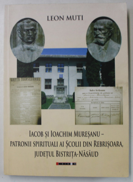 IACOB SI IOACHIM MURESANU - PATRONII SPIRITUALII AI SCOLII DIN REBRISOARA , JUDETUL BISTRITA - NASAUD de  LEON MUTI , 2012