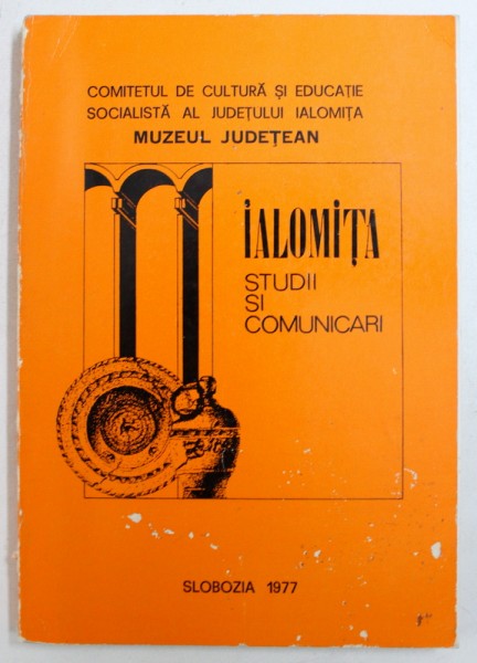 IALOMITA - STUDII SI COMUNICARI DE MUZEOLOGIE ARHEOLOGIE - ISTORIE SI ETNOGRAFIE , redactor responsabil RAZVAN CIUCA , 1977