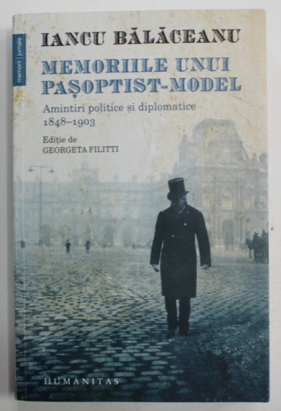 IANCU BALACEANU  , MEMORIILE UNUI PASOPTIST - MODEL , AMINTIRI POLITICE SI DIPLOMATICE 1848 -1903 , editie ingrijita de GEORGETA FILITTI , 2019