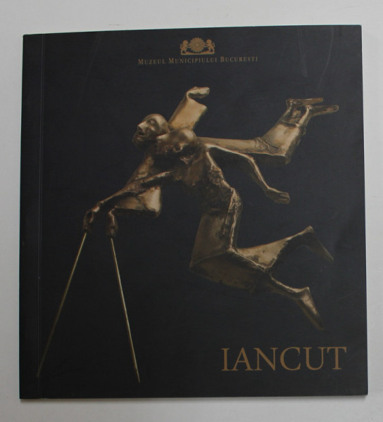 IANCUT - SCULPTURA / PASTEL , CATALOG DE EXPOZITIE , ANII '2000