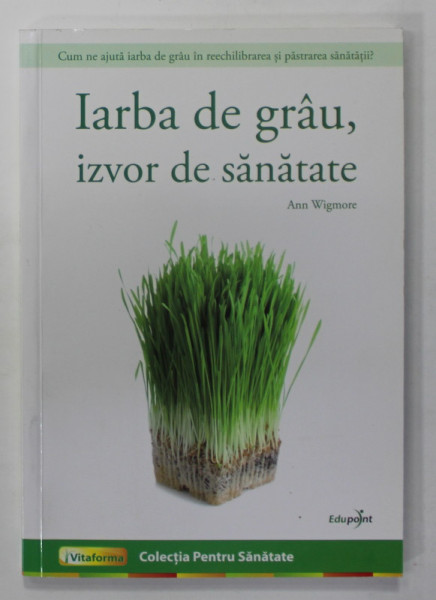 IARBA DE GRAU , IZVOR DE SANATATE de ANN WIGMORE , 2010