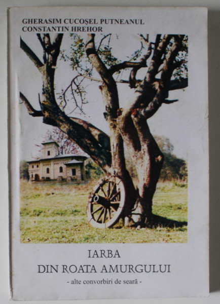 IARBA DIN ROATA AMURGULUI - ALTE CONVORBIRI DE SEARA de GHERASIM  CUCOSEL PUTNEANUL si CONSTANTIN HREHOR , 2001 , DEDICATIE *