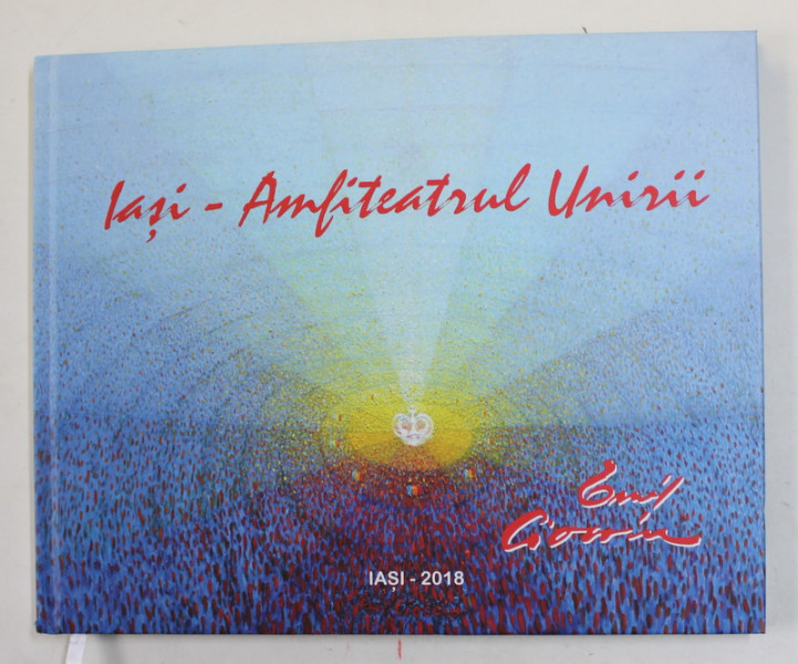 IASI - AMFITEATRUL UNIRII - EMIL CIOCOIU , CATALOG DE EXPOZITIE , IASI , 2018 , EXEMPLAR SEMNAT DE ARTIST *
