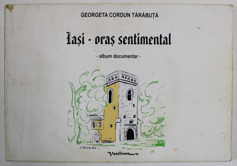IASI - ORAS SENTIMENTAL de GEORGETA CORDUN TARABUTA , ALBUM DOCUMENTAR , 2000