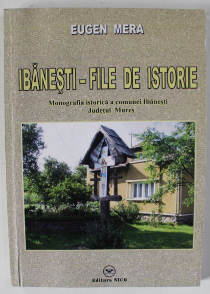 IBANESTI - FILE DE ISTORIE  , MONOGRAFIA ISTORICA A COMUNEI IBANESTI , JUDETUL MURES de EUGEN MERA , 2011