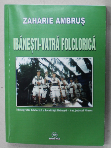 IBANESTI - VATRA FOLCLORICA , MONOGRAFIA FOLCLORICA A LOCALITATII IBANESTI - SAT , JUDETUL MURES , 2012 , DEDICATIE *