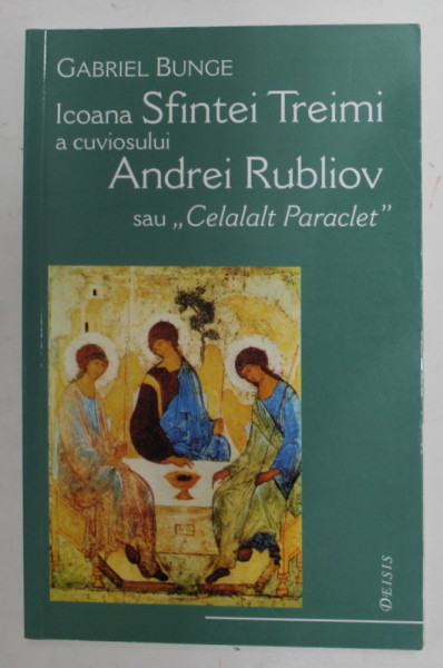 ICOANA SFINTEI TREIMI A CUVIOSULUI ANDREI RUBLIOV SAU &quot; CELALALT PARACLET &quot; de GABRIEL BUNGE , 2006