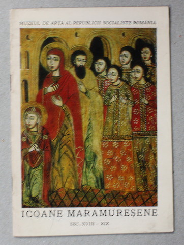 ICOANE MARAMURESENE IN COLECTIA MUZEULUI DE ARTA AL R.S. ROMANIA , SEC. XVIII - XIX , 1975