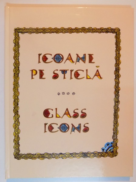 ICOANE PE STICLA DIN COLECTIILE MUZEULUI TARANULUI ROMAN de GEORGETA ROSU , 2009