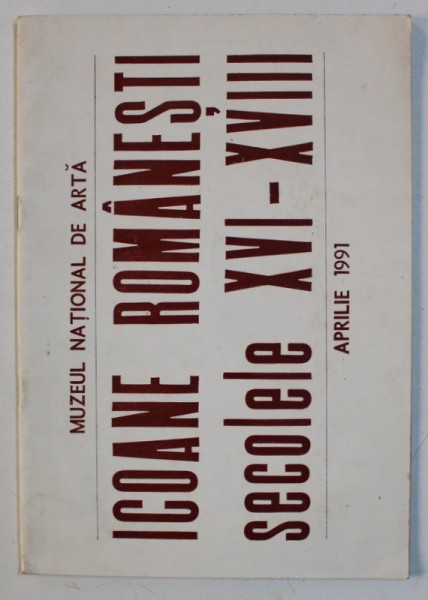 ICOANE ROMANESTI SECOLELE XVI - XVII , CATALOG DE EXPOZITIE MUZEUL NATIONAL DE ARTA , APRILIE 1991