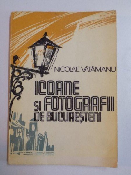 ICOANE SI FOTOGRAFII DE BUCURESTENI de NICOLAE VATAMANU , 1981