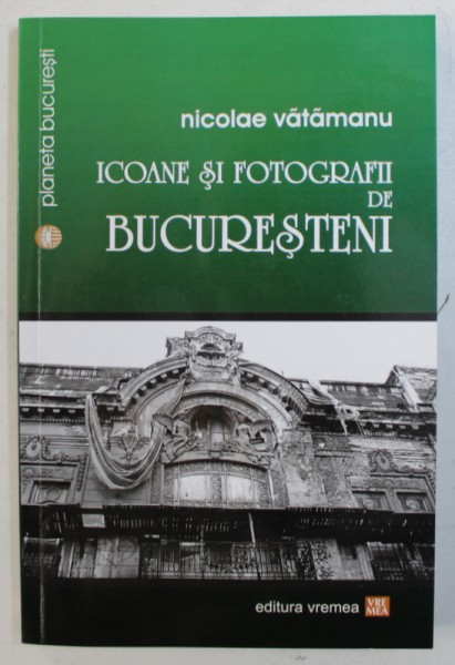 ICOANE SI FOTOGRAFII DE BUCURESTENI de NICOLAE VATAMANU , 2016 , PREZINTA SUBLINIERI CU CREIONUL