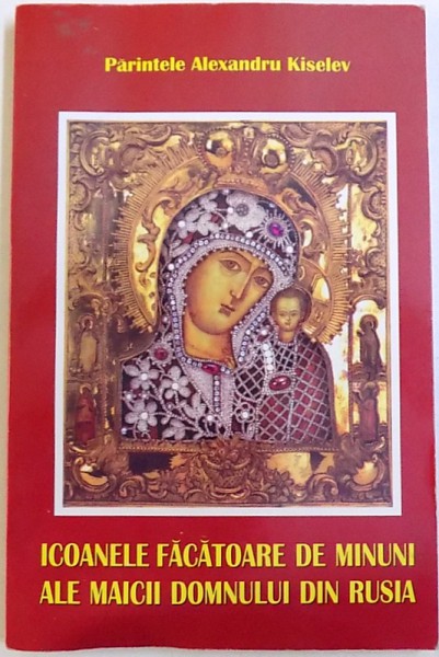 ICOANELE FACATOARE DE MINUNI ALE MAICII DOMNULUI DIN RUSIA de ALEXANDRU KISELEV, 2003