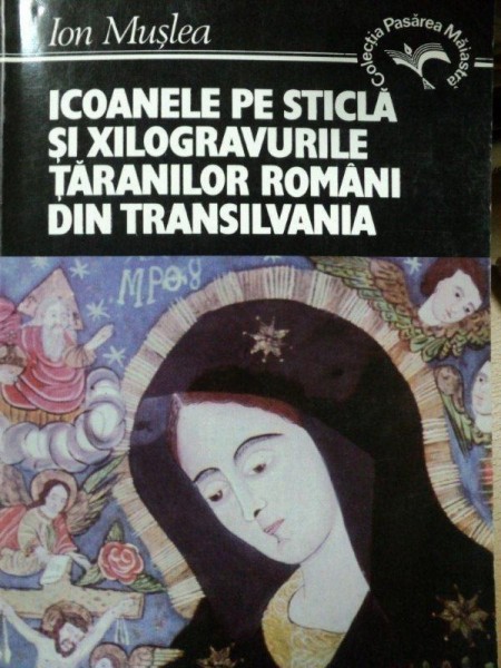 ICOANELE PE STICLA SI XILOGRAVURILE TARANILOR ROMANI DIN TRANSILVANIA de ION MUSLEA, BUC. 1995