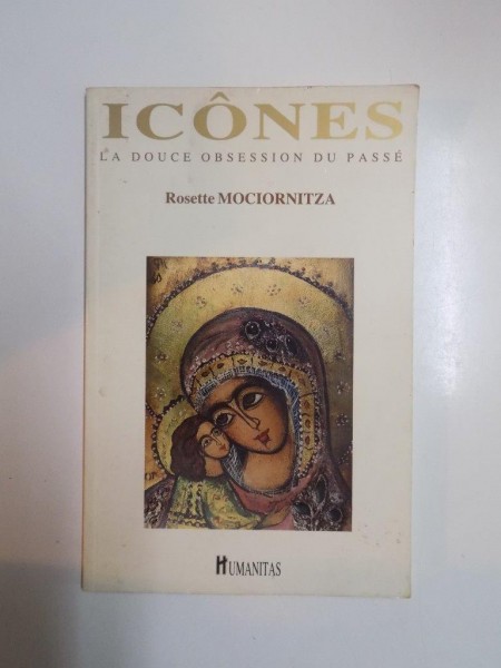 ICONES , LA DOUCE OBSESSION DU PASSE de ROSETTE MOCIORNITZA , 1996 , CONTINE DEDICATIA AUTORULUI
