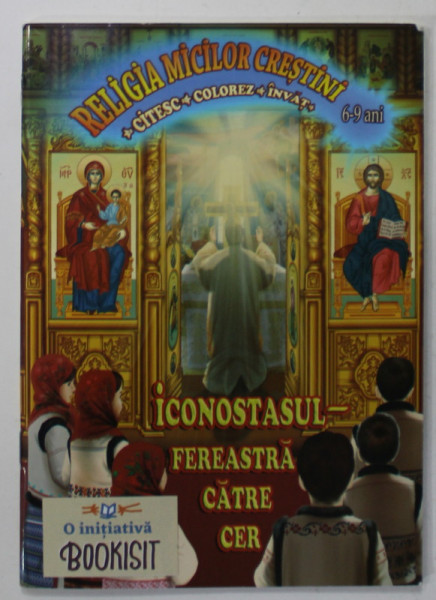 ICONOSTASUL - FEREASTRA CATRE CER , SERIA '' RELIGIA MICILOR CRESTINI  - CITESC , COLOREZ , INVAT '' 6-9 ANI , APARUTA 2016