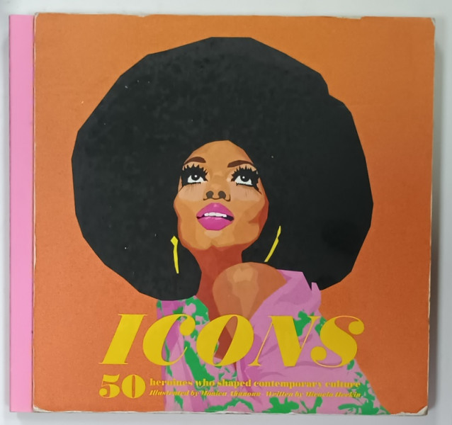 ICONS , 50 HEROINES WHO SHAPED CONTEMPORARY CULTURE , illustrated by MONICA  AHANONU , written by MICAELA HEEKIN , 2019