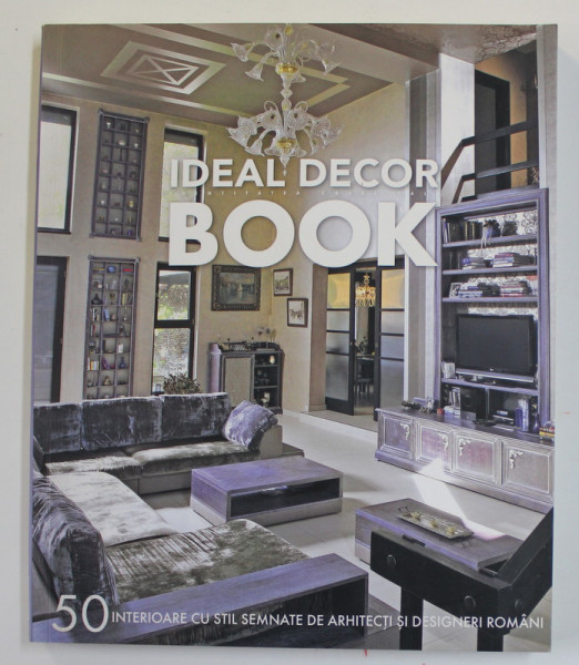 IDEAL DECOR BOOK - 50 INTERIOARE CU STIL SEMNATE DE ARHITECTI SI DESIGNERI ROMANI , 2010