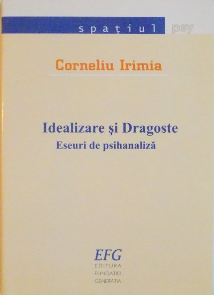 IDEALIZARE SI DRAGOSTE, ESEURI DE PSIHANALIZA de CORNELIU IRIMIA, 2003