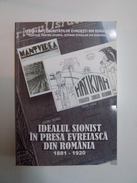 IDEALUL SIONIST IN PRESA EVREIASCA DIN ROMANIA 1881-1920 de LYA BENJAMIN SI GABRIELA VASILIU 2010