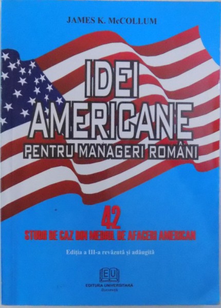 IDEI AMERICANE PENTRU MANAGERI ROMANI  - 42 STUDII DE CAZ DIN MEDIUL DE AFACERI AMERICAN de JAMES K. McCOLLUM , 2006