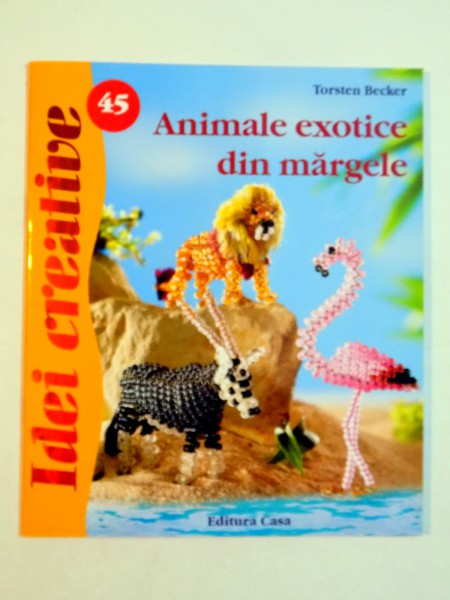IDEI CREATIVE NR 45 : ANIMALE EXOTICE DIN MARGELE de TORSTEN BECKER , 2010