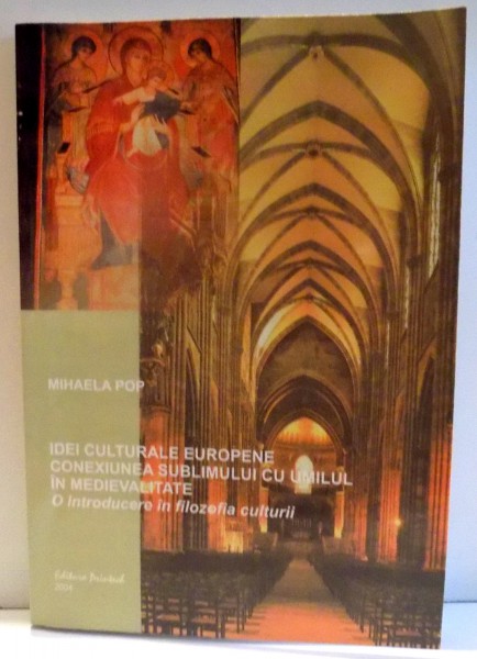 IDEI CULTURALE EUROPENE CONEXIUNEA SUBLIMULUI CU UMILUL IN MEDIEVALITATE , O INTRODUCERE IN FILOSOFIA CULTURII de MIHAELA POP , 2004 , DEDICATIE*