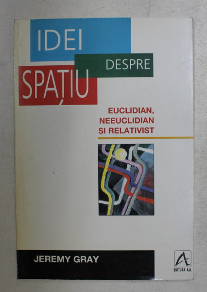 IDEI DESPRE SPATIU , EUCLIDIAN , NEEUCLIDIAN SI RELATIVIST de JEREMY GRAY , 1998