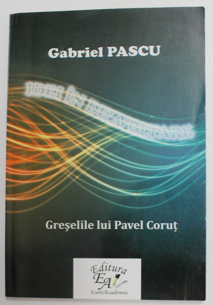 IDEI IN DEZVOLTARE - GRESELILE LUI PAVEL CORUT de GABRIELA PASCU , 2011