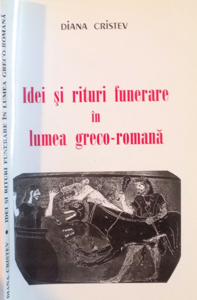 IDEI SI RITURI FUNERARE IN LUMEA GRECO-ROMANA de DIANA CRISTEV, 2002