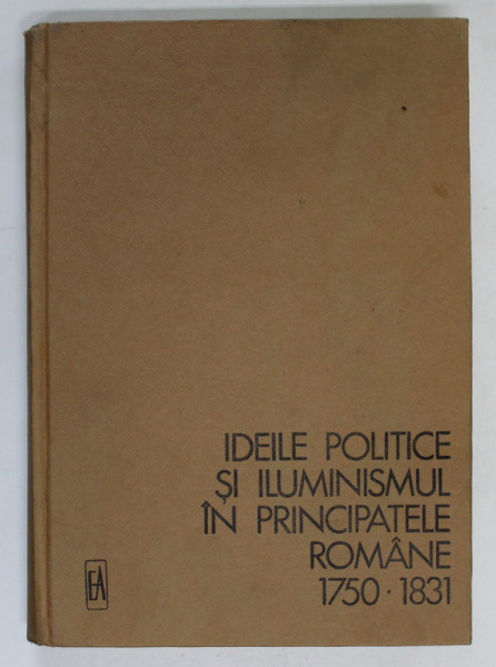 IDEILE POLITICE SI ILUMINISMUL IN PRINCIPATELE ROMANE 1750 - 1831 de VLAD GEORGESCU , 1972 *PREZINTA HALOURI DE APA