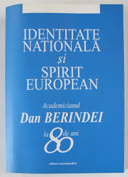 IDENTITATE NATIONALA SI SPIRIT EUROPEAN , ACADEMICIANUL DAN BERINDEI LA 80 DE ANI de STEFAN STEFANESCU ...DORIAN N. RUSU  , 2003 , DEDICATIE *