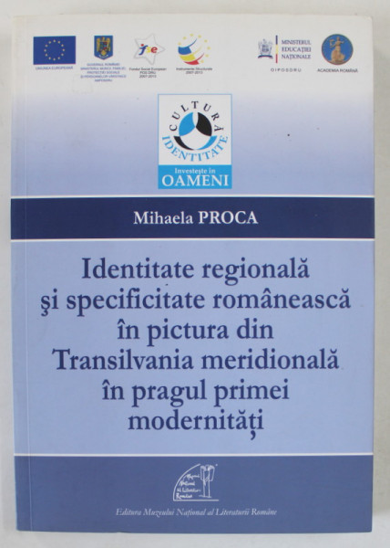 IDENTITATE REGIONALA SI SPECIFICITATE ROMANEASCA IN PICTURA DIN TRANSILVANIA MERIDIONALA IN PRAGUL PRIMEI MODERNITATI de MIHAELA  PROCA , 2013