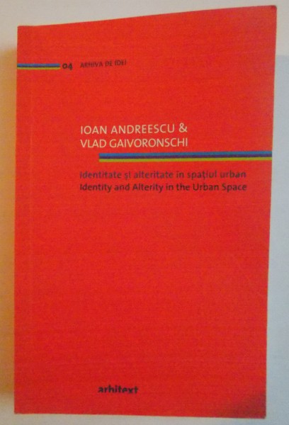 IDENTITATE SI ALTERITATE IN SPATIUL URBAN de IOAN ANDREESCU &amp; VLAD GAIVORONSCHI , 2009