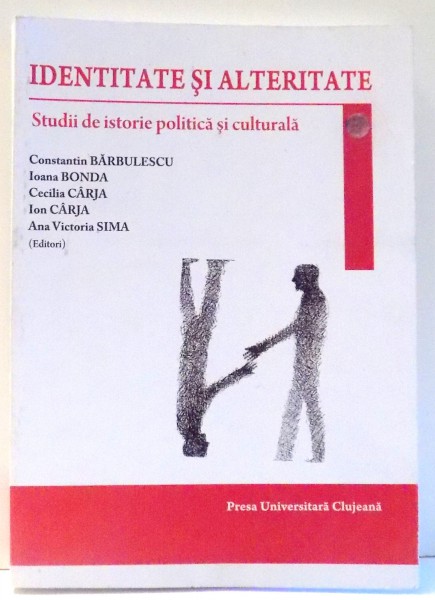 IDENTITATE SI ALTERITATE, STUDII DE ISTORIE POLITICA SI CULTURALA de CONSTANTIN BARBULESCU, IOANA BONDA, CECILIA CARJA, ION CARJA, ANA VICTORIA SIMA , 2011