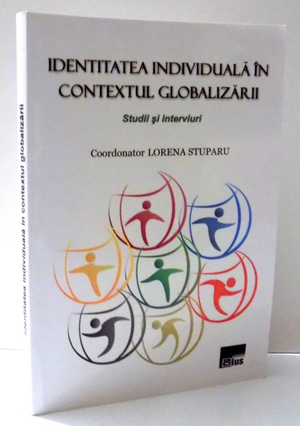 IDENTITATEA INDIVIDUALA IN CONTEXTUL GLOBALIZARII , STUDII SI INTERVIURI de LORENA STUPARU , 2013