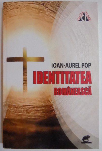 IDENTITATEA ROMANEASCA , FELUL DE A FI ROMAN DE-A LUNGUL TIMPULUI de IOAN AUREL POP , 2016