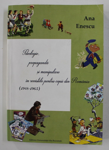 IDEOLOGIE , PROPAGANDA SI MANIPULARE IN REVISTELE PENTRU COPII DIN ROMANIA 1948 - 1965 de ANA ENESCU , 2016 , DEDICATIE* , PREZINTA SUBLINIERI CU CREIONUL *