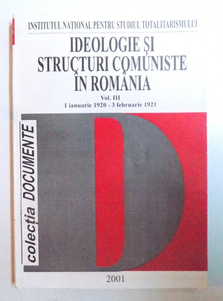 IDEOLOGIE SI STRUCTURI COMUNISTE IN ROMANIA VOL. III 1 IANUARIE 1920 - 3 FEBRUARIE 1921 de FLORIAN TANASESCU ...NICOLAE TANASESCU , 2001