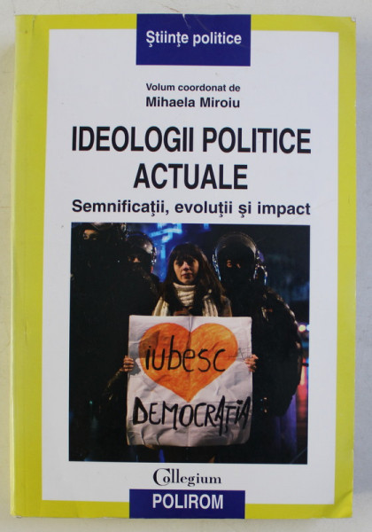 IDEOLOGII POLITICE ACTUALE , SEMNFICATII , EVOLUTII SI IMPACT , volum coordonat de MIHAELA MIROIU , 2012