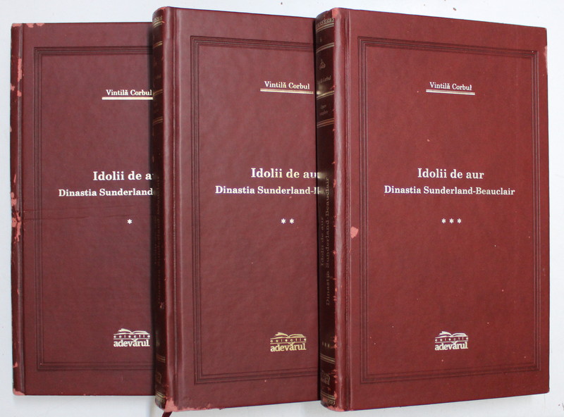 IDOLII DE AUR - DINASTIA SUNDERLAND - BEAUCLAIR de VINTILA CORBUL , VOLUMELE I - III , EDITIE DE LUX , 2007