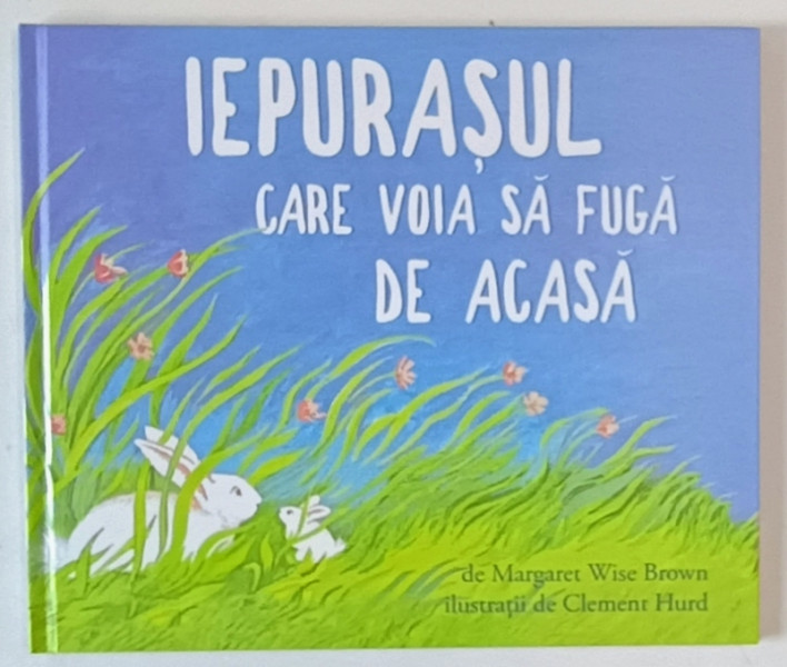 IEPURASUL CARE VOIA SA FUGA DE ACASA de MARGARET WISE BROWN , ilustratii de CLEMENT  HURD , 2017