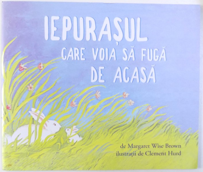 IEPURASUL CARE VOIA SA FUGA DE ACASA , de MARGARET WISE BROWN , ilustratii de CLEMENT HURD , 2018